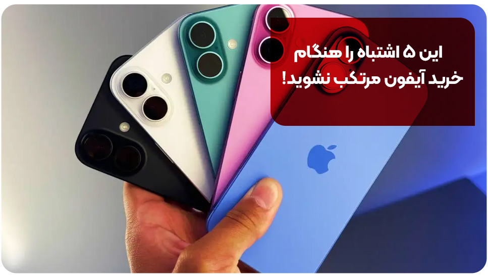 این ۵ اشتباه را هنگام خرید آیفون مرتکب نشوید!
