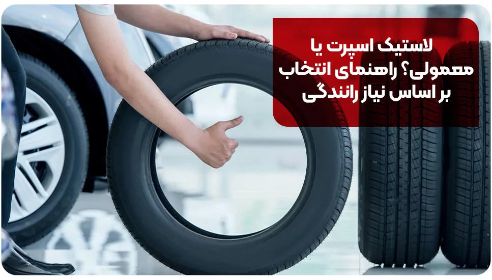 لاستیک اسپرت یا معمولی؟ راهنمای انتخاب بر اساس نیاز رانندگی